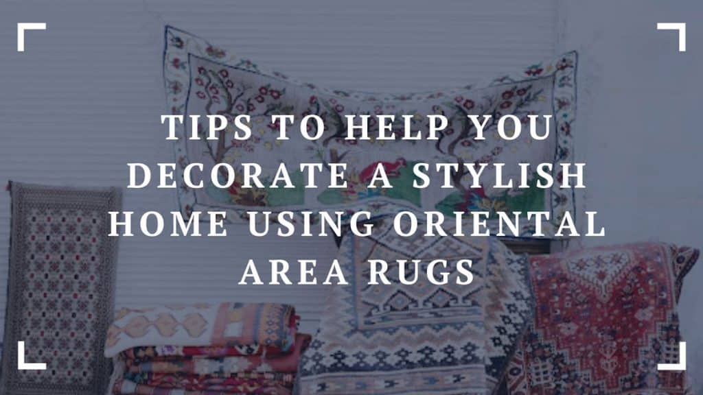 tips to help you decorate a stylish home using oriental area rugs f