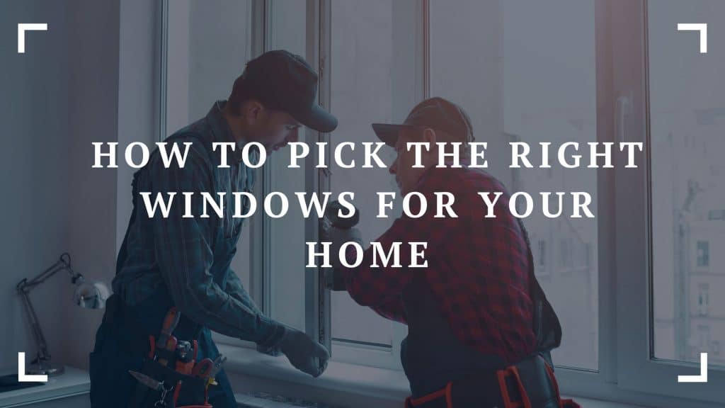 how to pick the right windows for your home