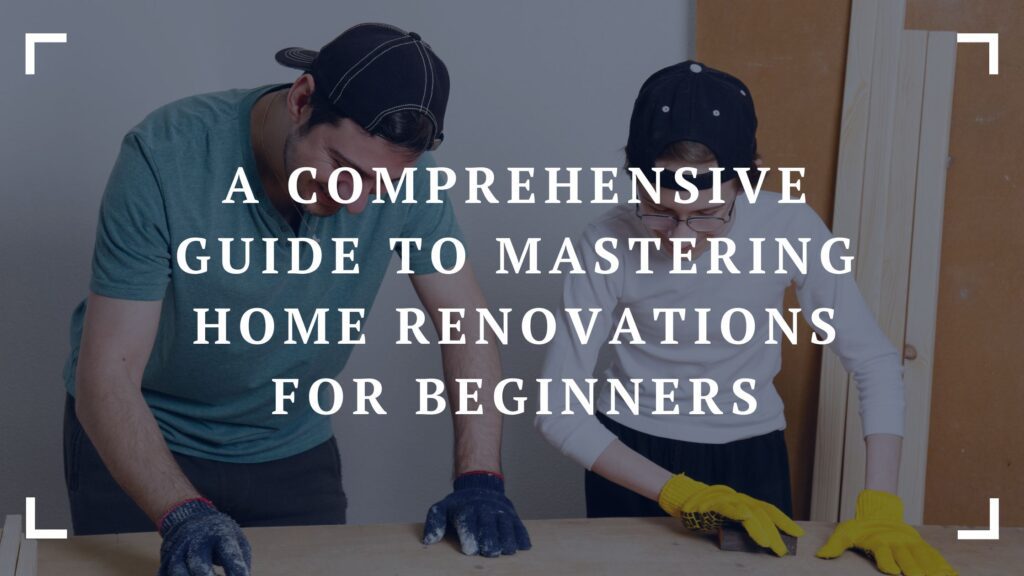 a comprehensive guide to mastering home renovations for beginners