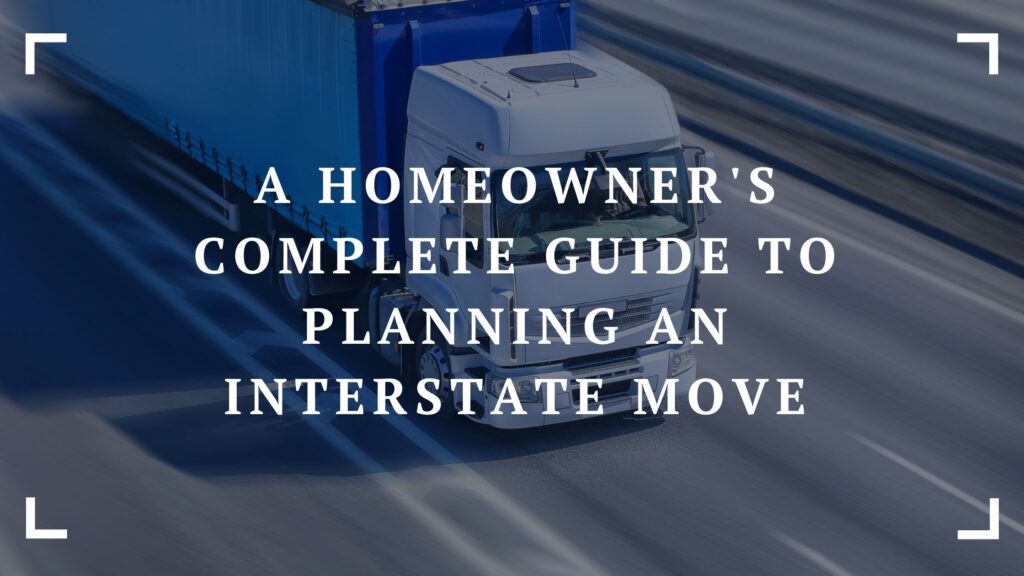 a homeowner's complete guide to planning an interstate move