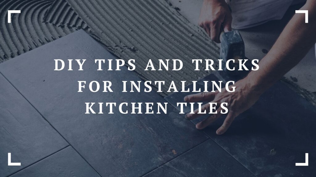 diy tips and tricks for installing kitchen tiles