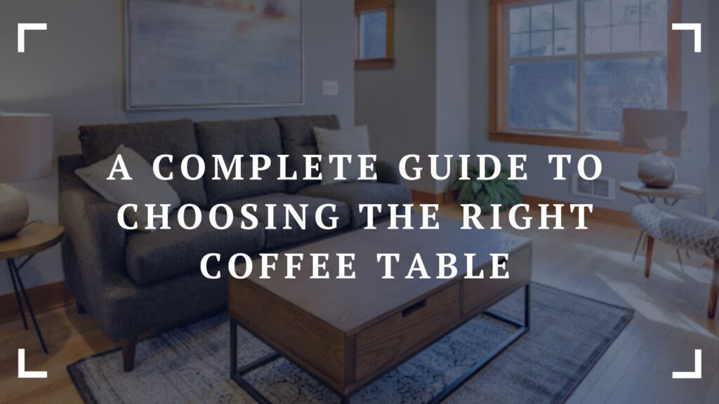 a complete guide to choosing the right coffee table