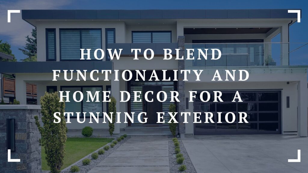 how to blend functionality and home decor for a stunning exterior