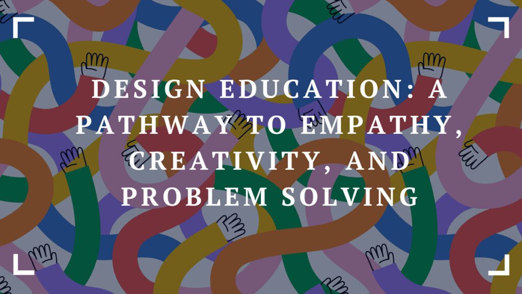 design education a pathway to empathy creativity and problem solving