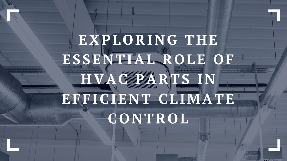 exploring the essential role of hvac parts in efficient climate control