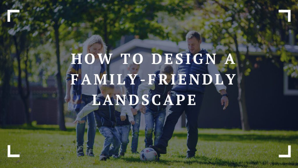 how to design a family friendly landscape