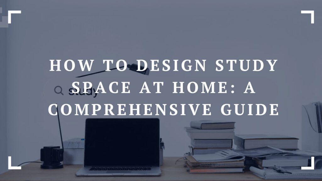 how to design study space at home a comprehensive guide