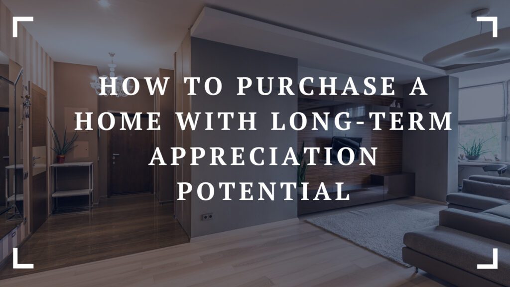 how to purchase a home with long term appreciation potential