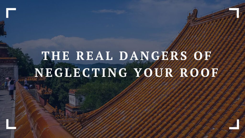 the real dangers of neglecting your roof
