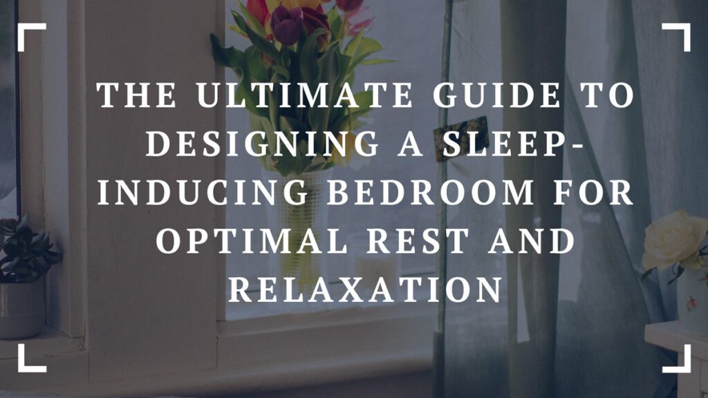 the ultimate guide to designing a sleep inducing bedroom for optimal rest and relaxation