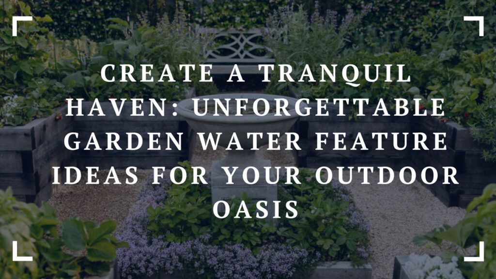 create a tranquil haven unforgettable garden water feature ideas for your outdoor oasis