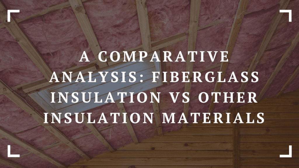 a comparative analysis fiberglass insulation vs other insulation materials