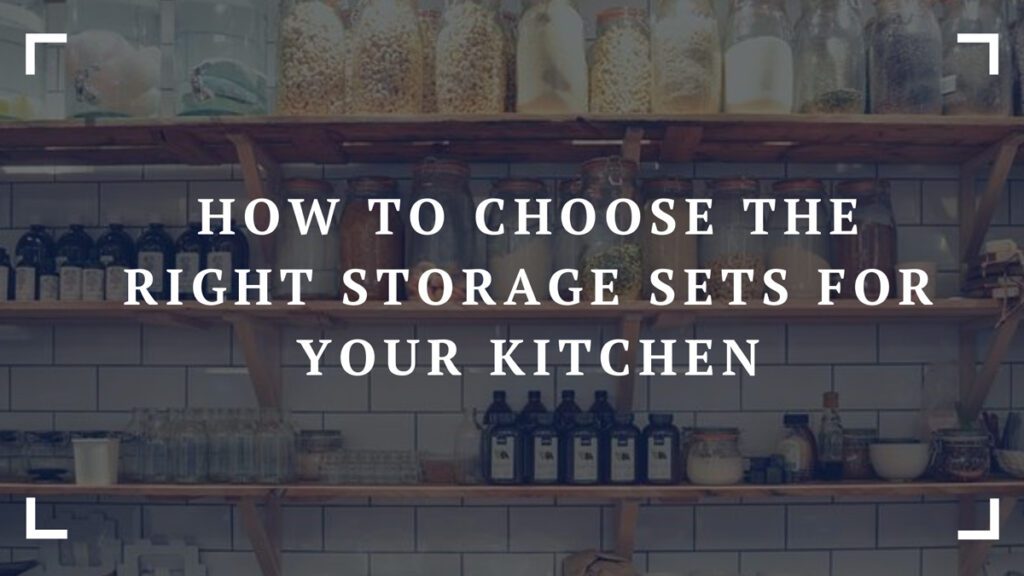 how to choose the right storage sets for your kitchen