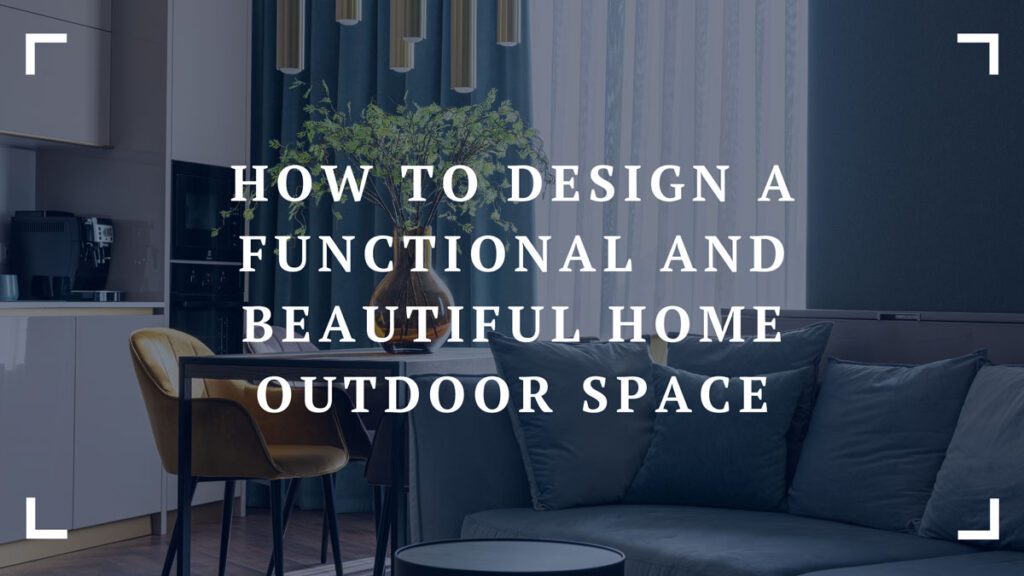 how to design a functional and beautiful home outdoor space