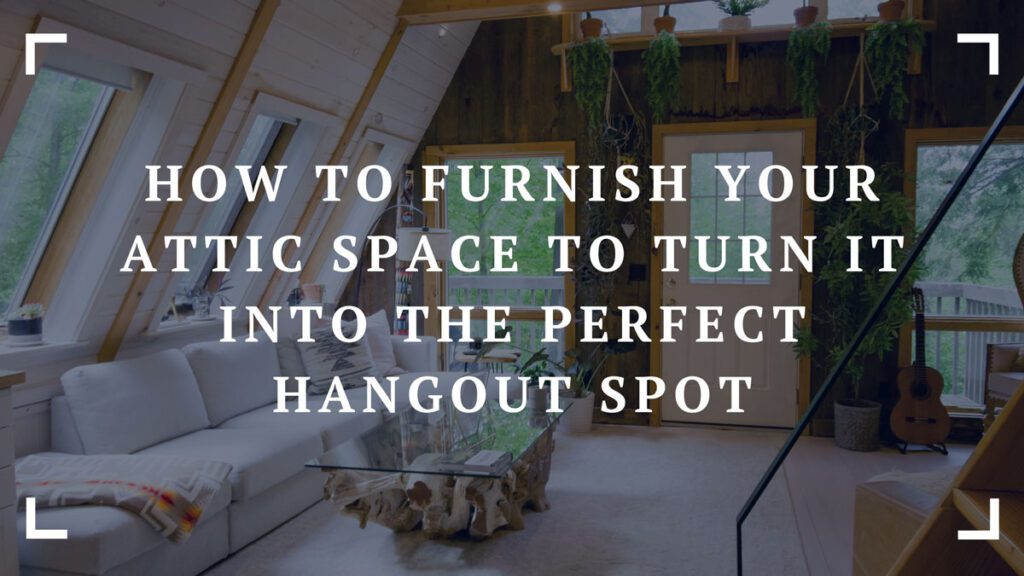 how to furnish your attic space to turn it into the perfect hangout spot