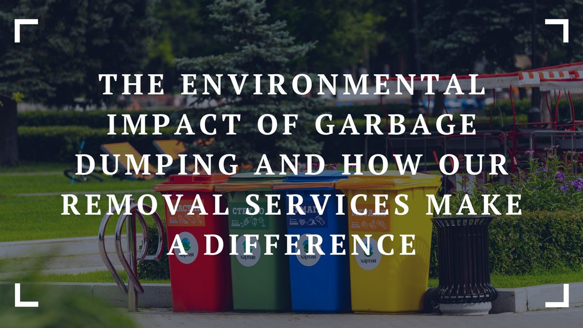the environmental impact of garbage dumping and how our removal services make a difference