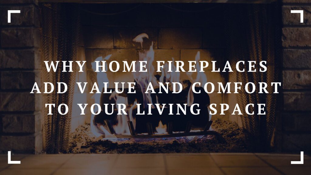 why home fireplaces add value and comfort to your living space
