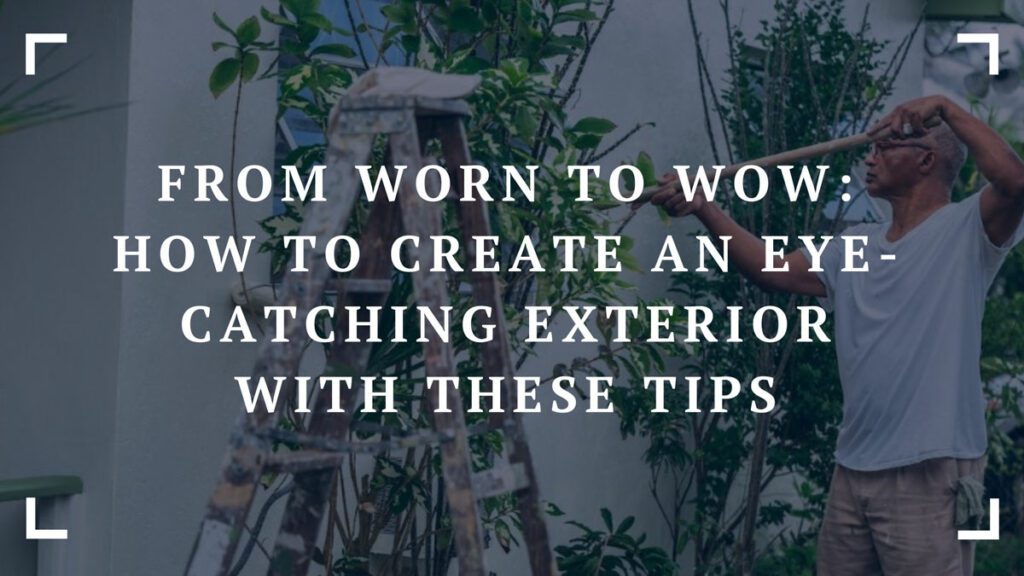 from worn to wow how to create an eye catching exterior with these tips