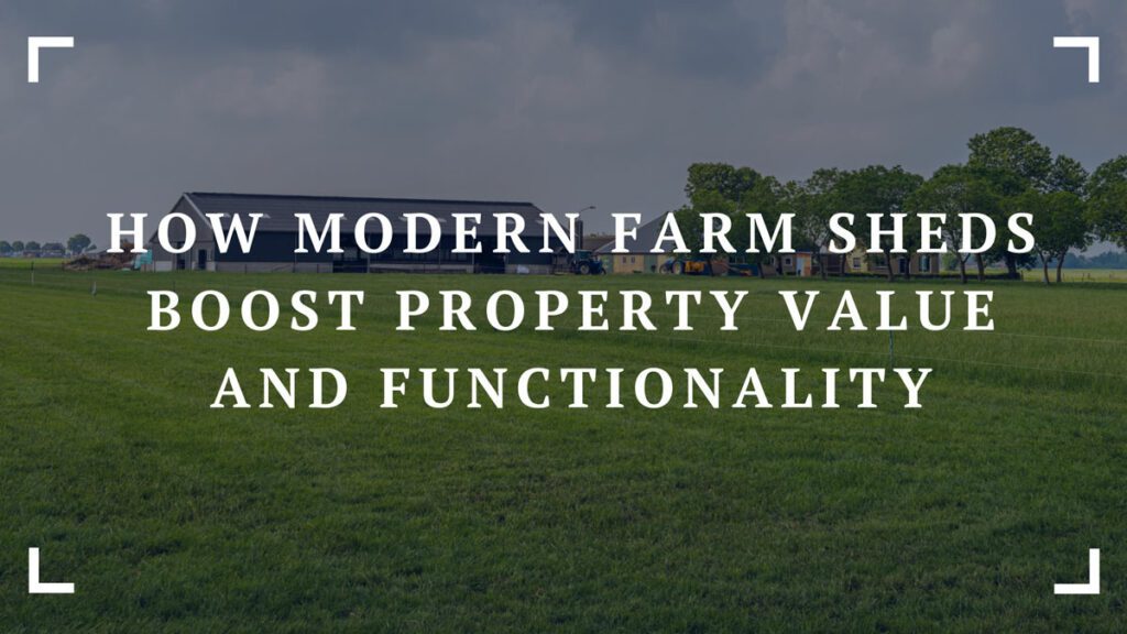 how modern farm sheds boost property value and functionality