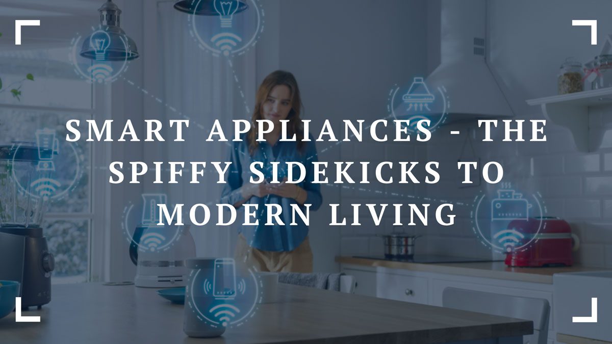 smart appliances the spiffy sidekicks to modern living