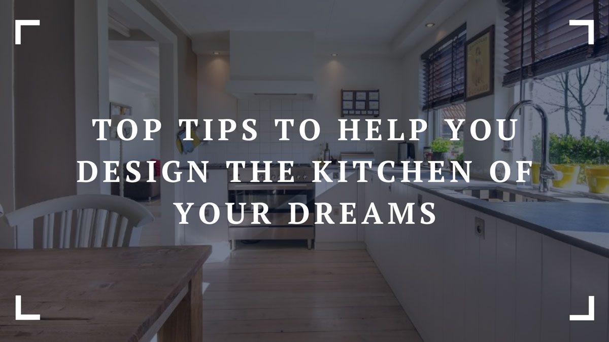 top tips to help you design the kitchen of your dreams