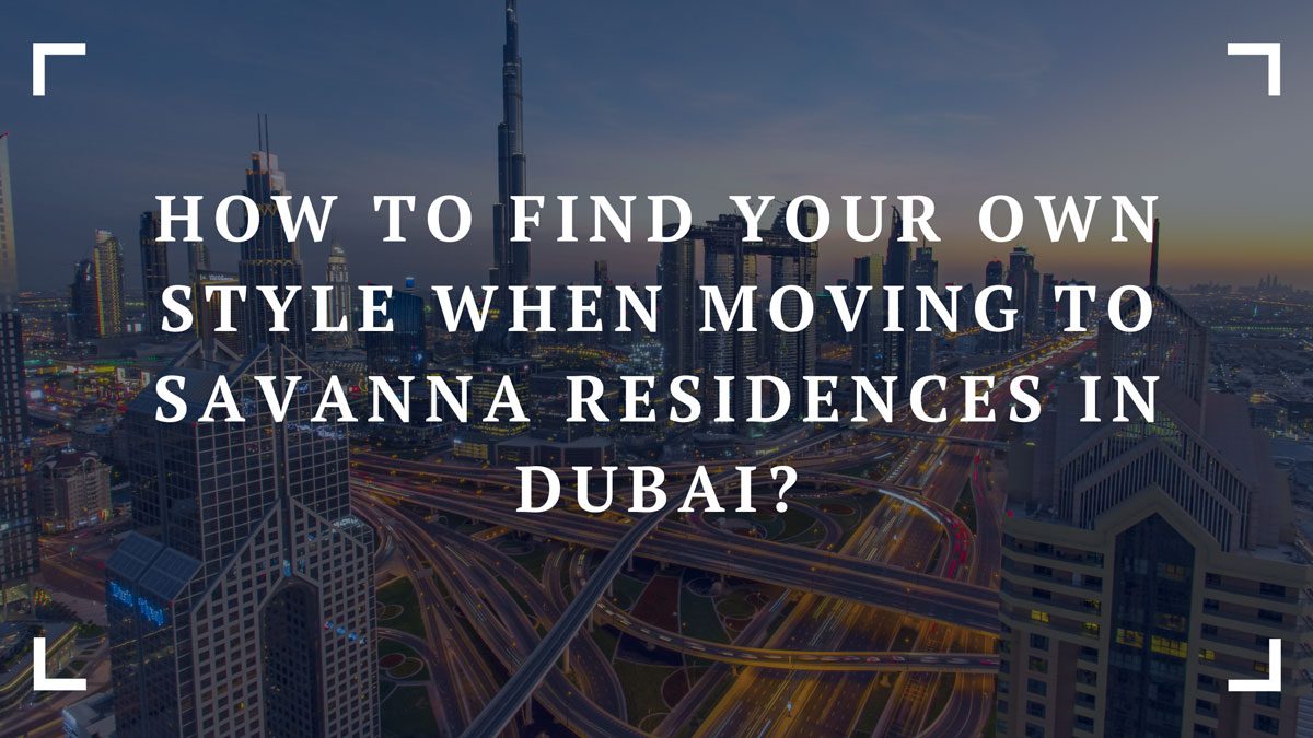 how to find your own style when moving to savanna residences in dubai