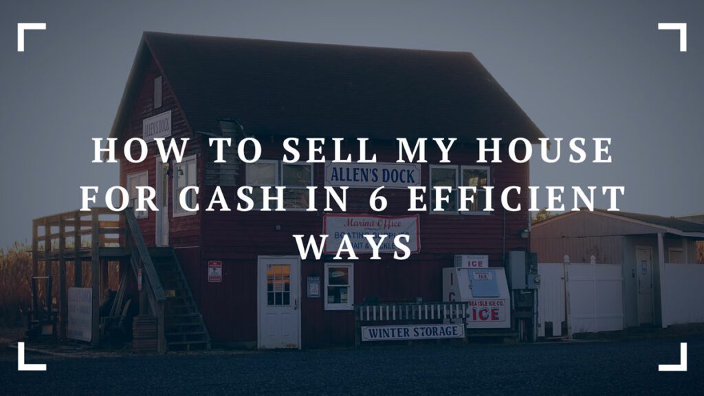 how to sell my house for cash in 6 efficient ways