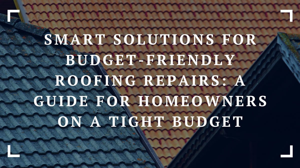 smart solutions for budget friendly roofing repairs a guide for homeowners on a tight budget