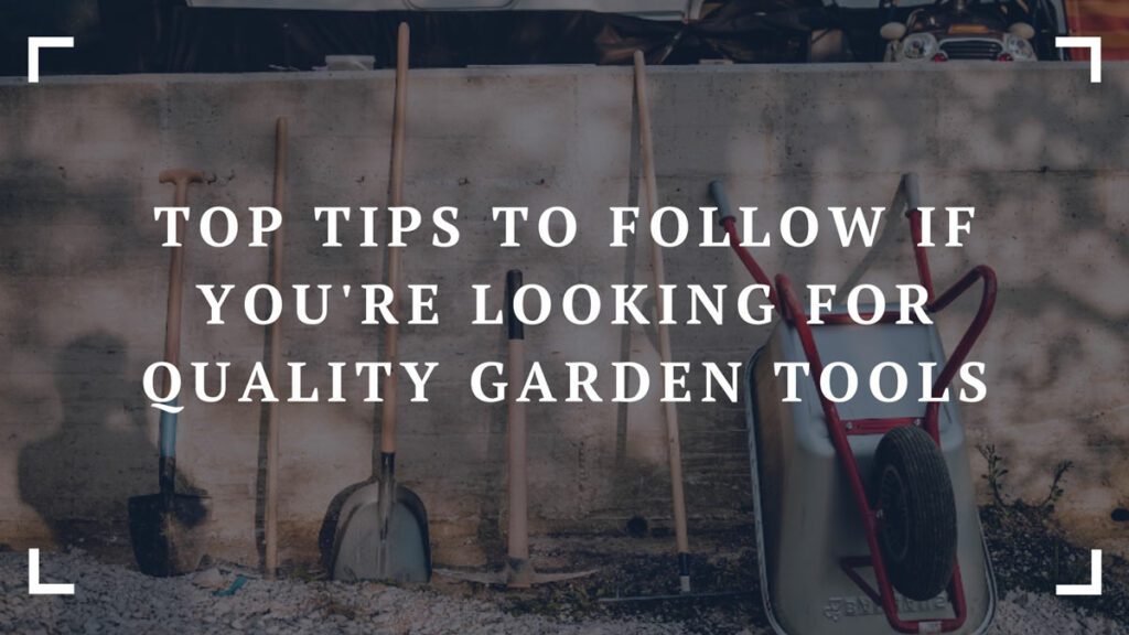 top tips to follow if youre looking for quality garden tools