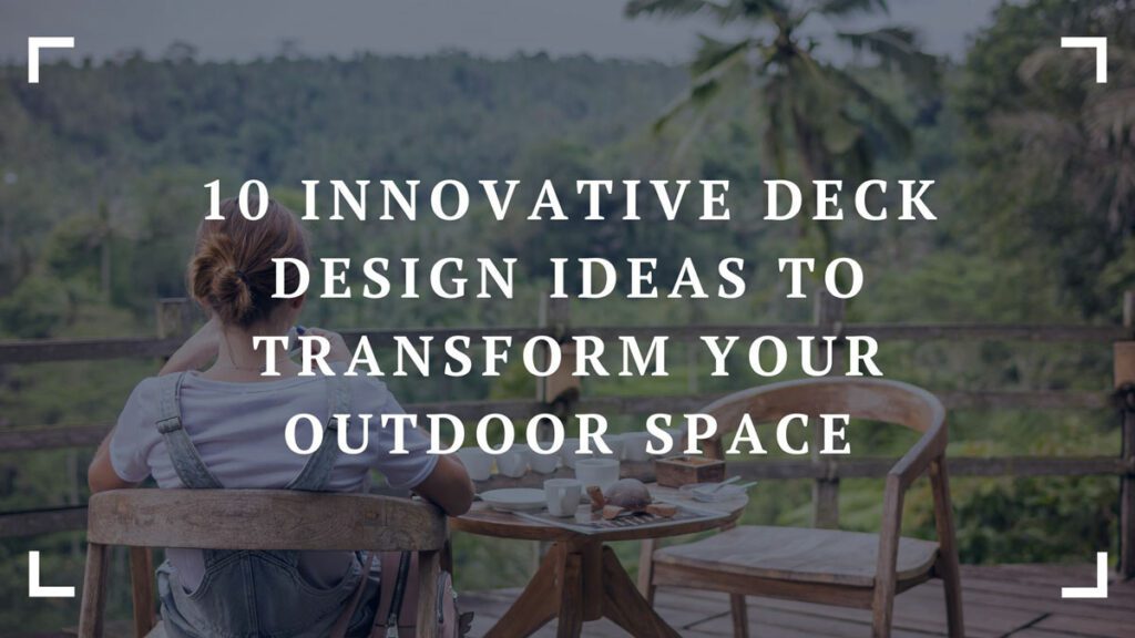 10 innovative deck design ideas to transform your outdoor space
