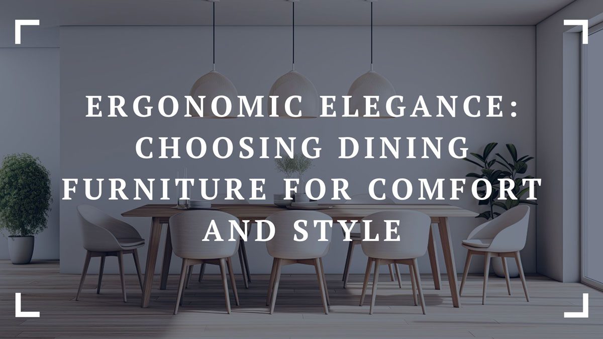 ergonomic elegance choosing dining furniture for comfort and style