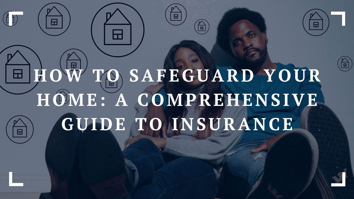 how to safeguard your home a comprehensive guide to insurance