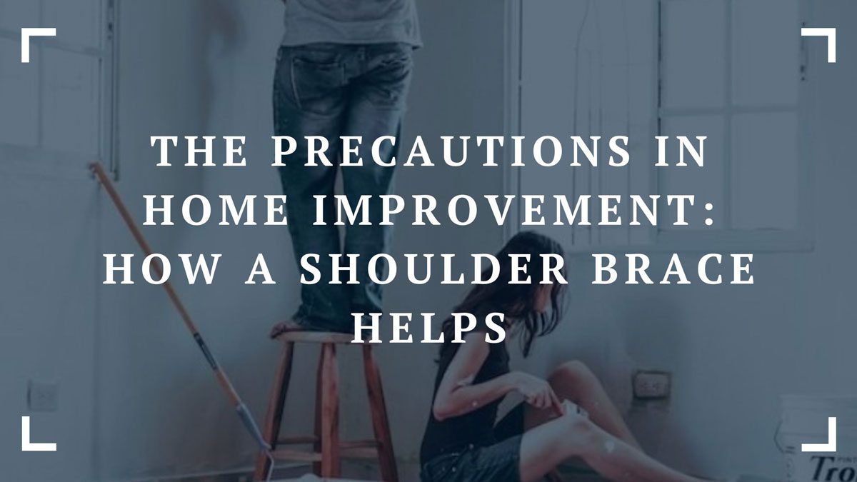 the precautions in home improvement how a shoulder brace helps