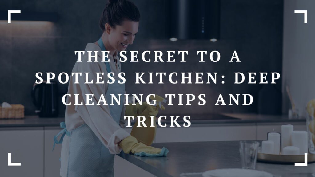 the secret to a spotless kitchen deep cleaning tips and tricks