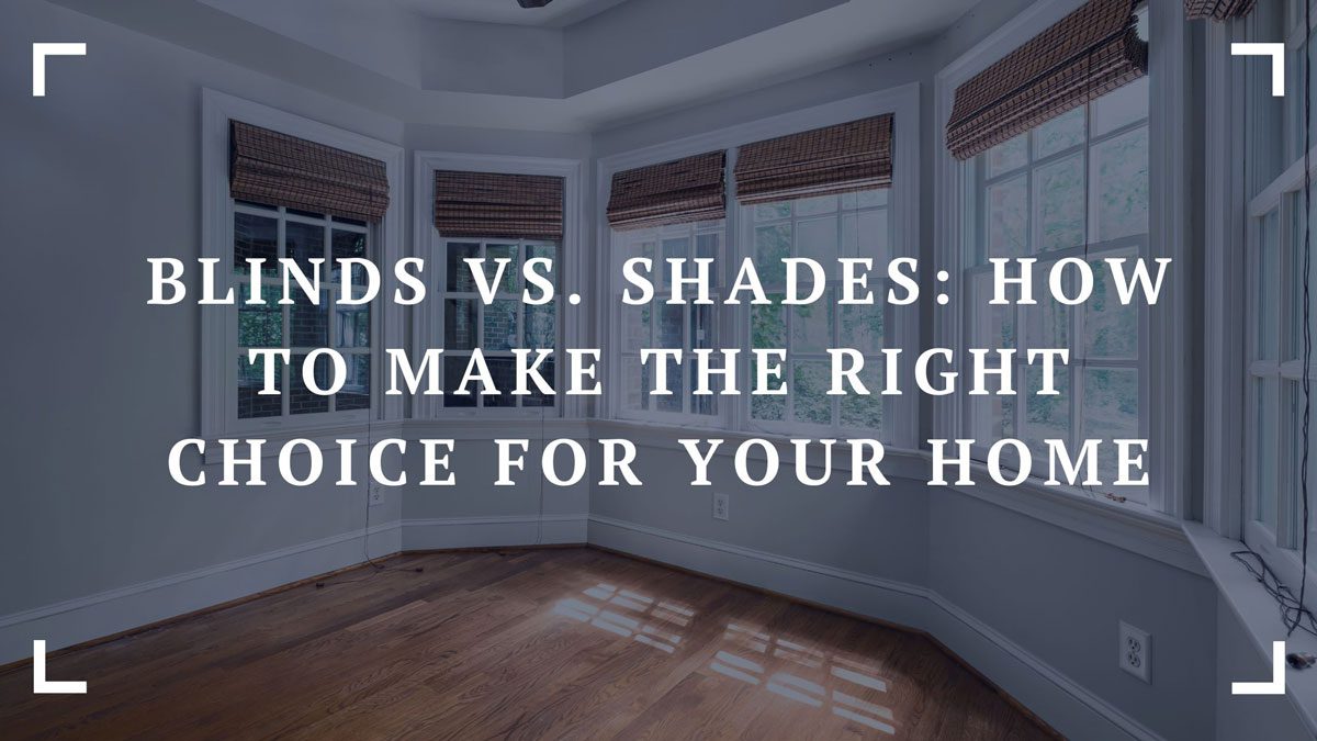 blinds vs. shades how to make the right choice for your home