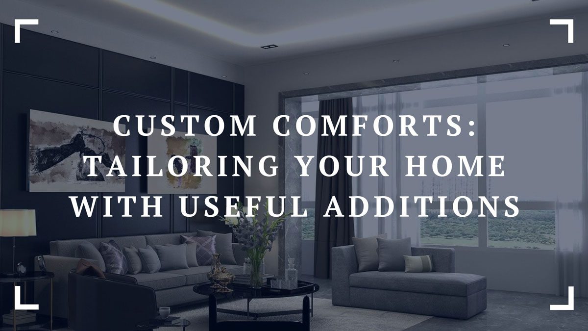 custom comforts tailoring your home with useful additions