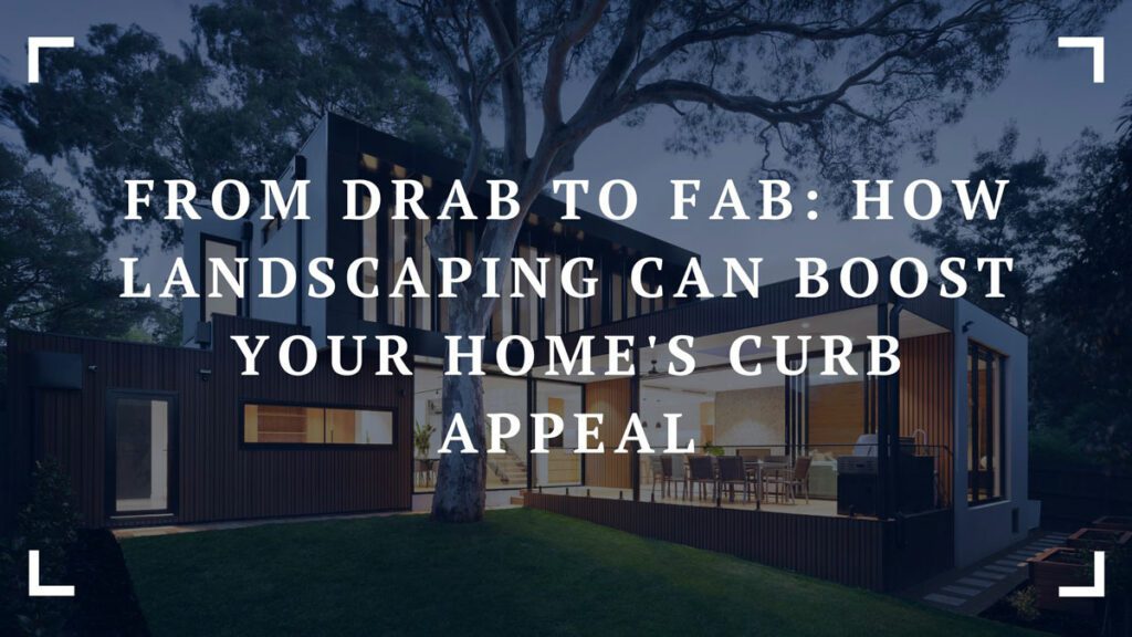 from drab to fab how landscaping can boost your homes curb appeal