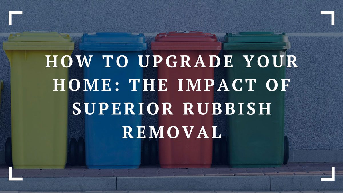 how to upgrade your home the impact of superior rubbish removal