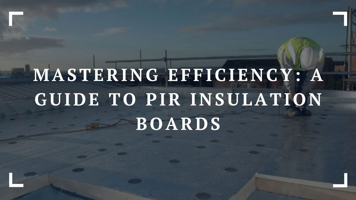 mastering efficiency a guide to pir insulation boards