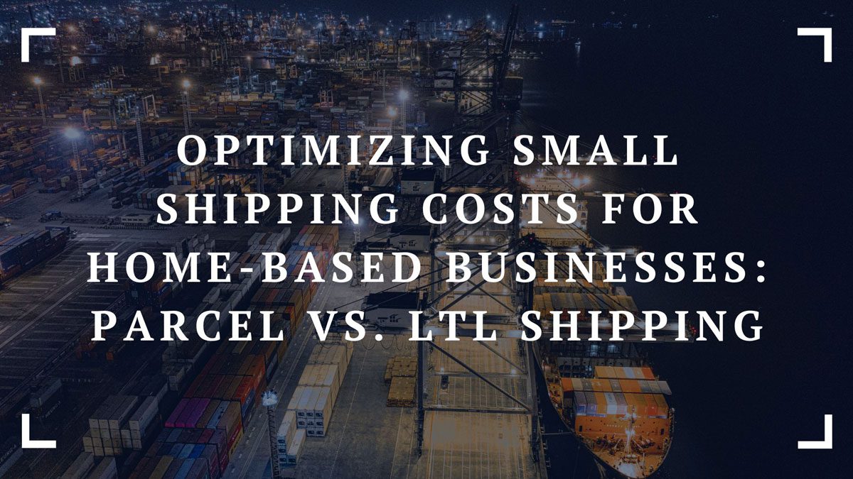 optimizing small shipping costs for home based businesses parcel vs. ltl shipping