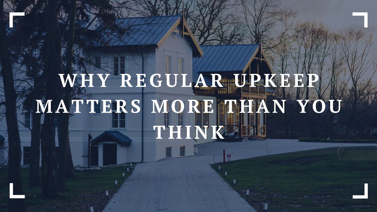 why regular upkeep matters more than you think