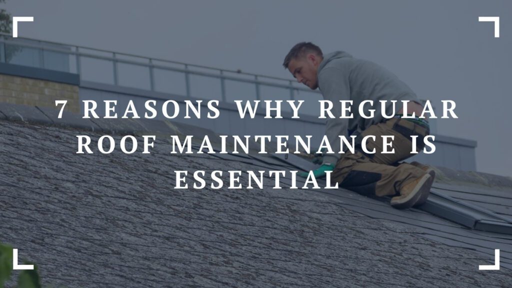 7 reasons why regular roof maintenance is essential
