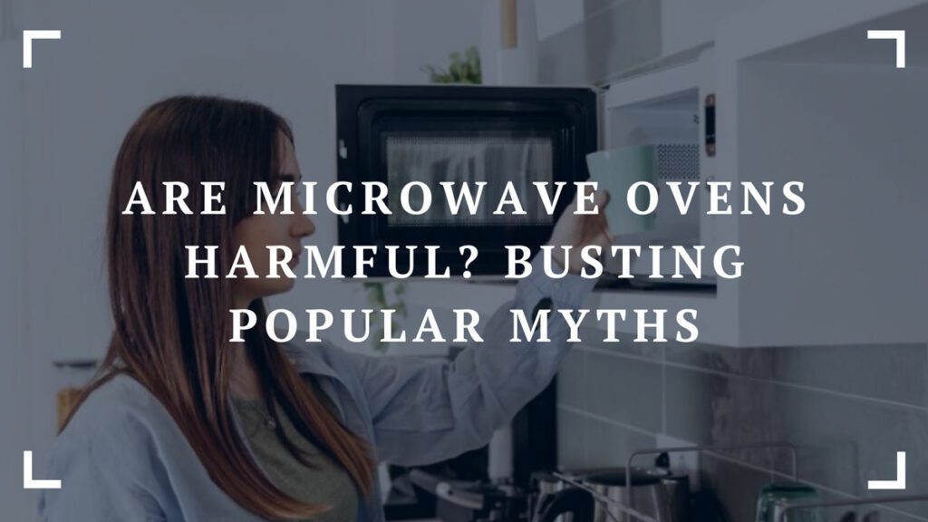 are microwave ovens harmful busting popular myths