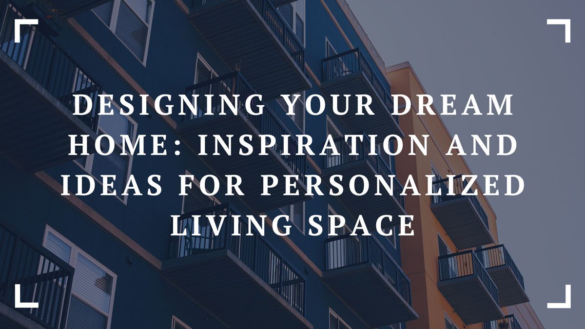 designing your dream home inspiration and ideas for personalized living space