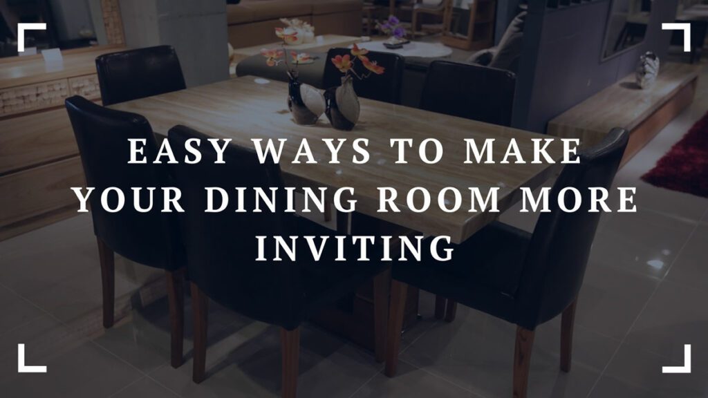 easy ways to make your dining room more inviting