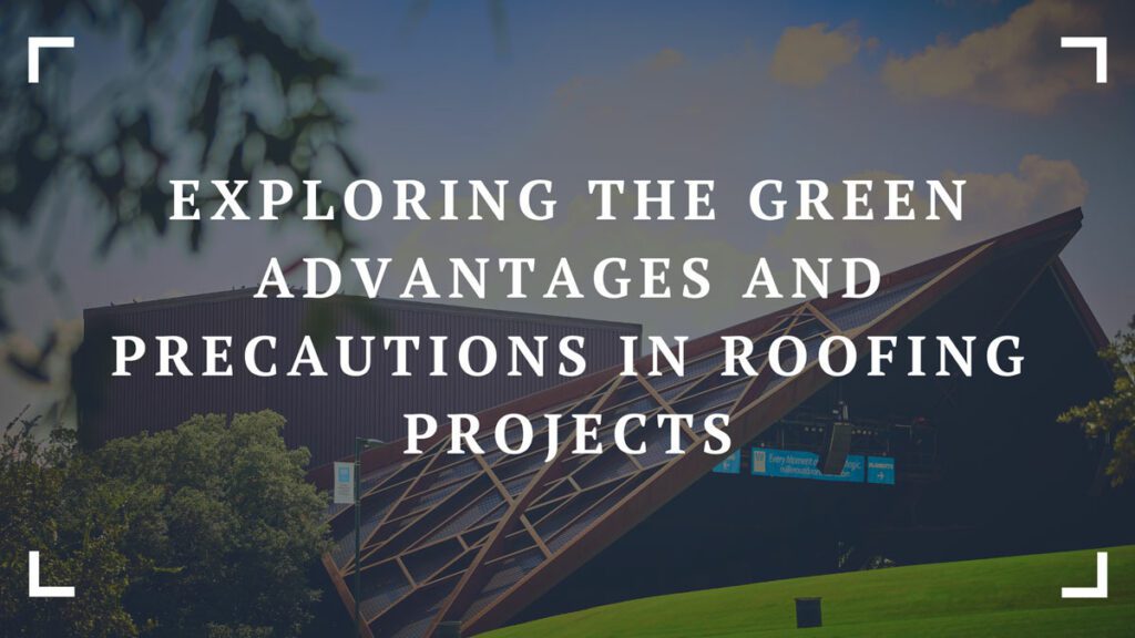 exploring the green advantages and precautions in roofing projects