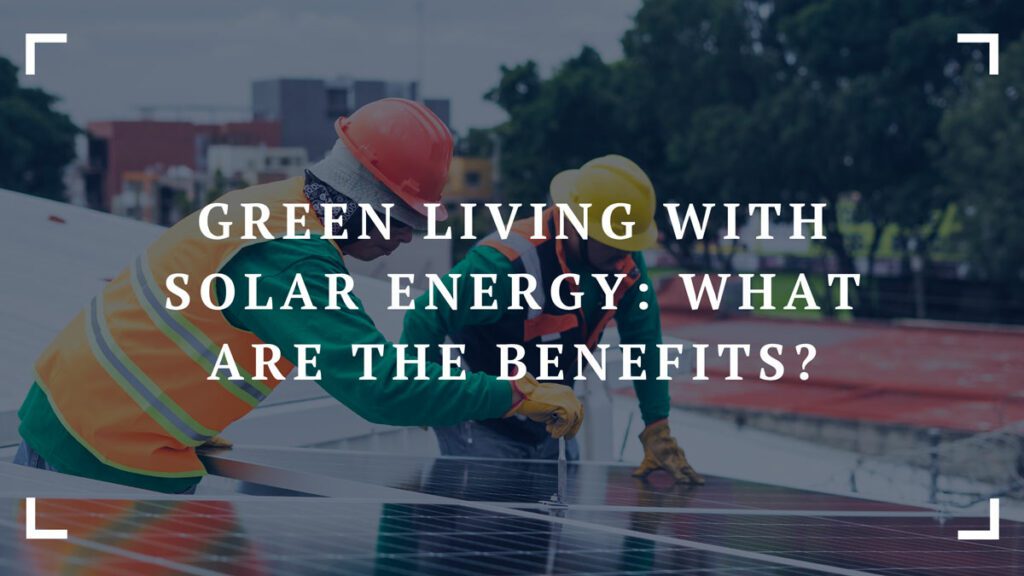 green living with solar energy what are the benefits
