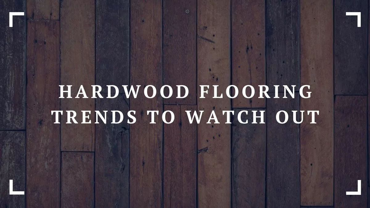 hardwood flooring trends to watch out