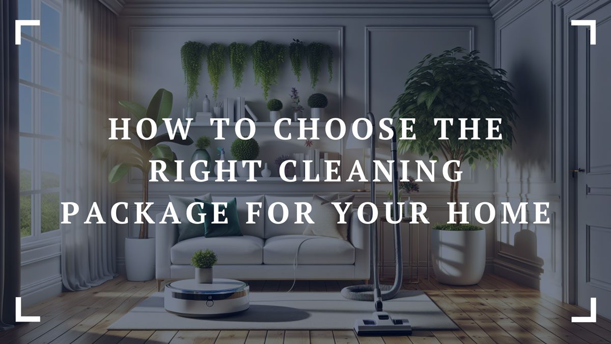 how to choose the right cleaning package for your home