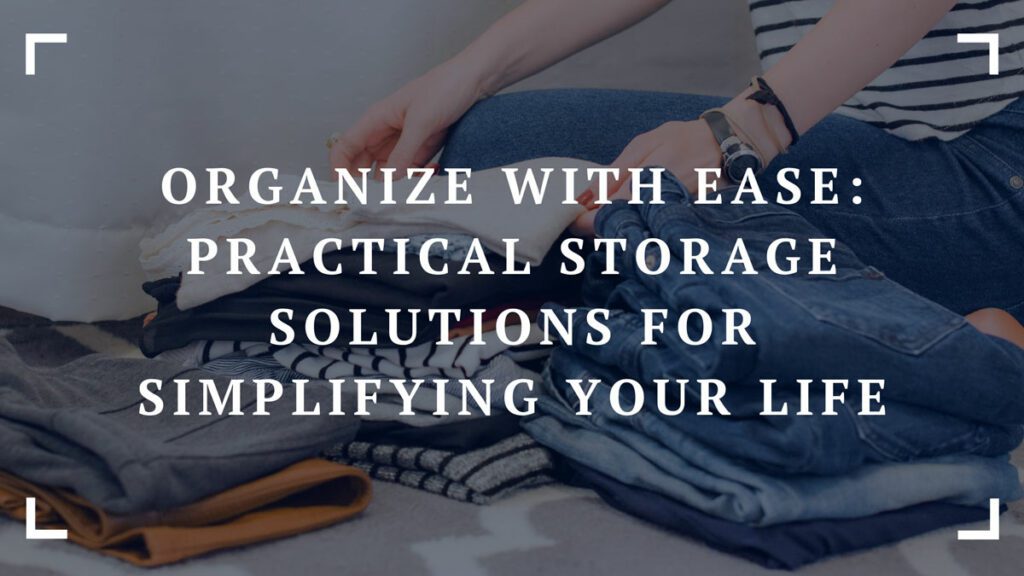 organize with ease practical storage solutions for simplifying your life
